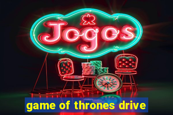 game of thrones drive